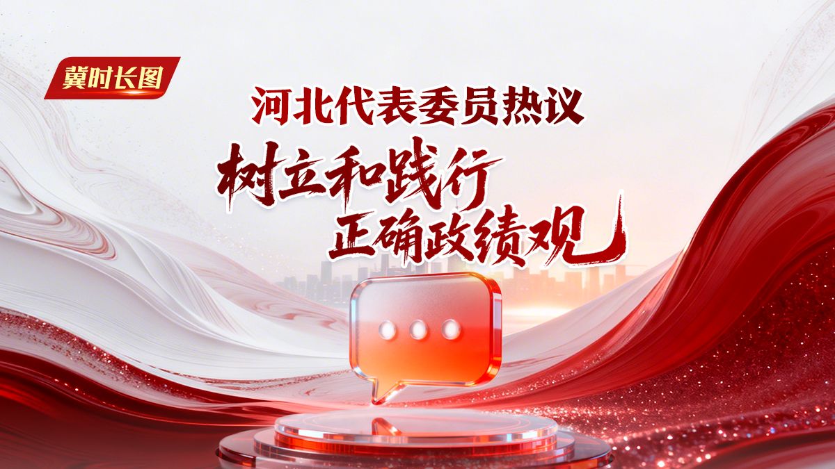 冀时长图丨河北代表委员热议树立和践行正确政绩观