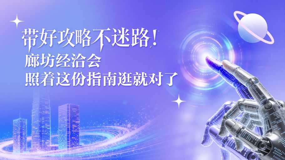 冀时长图丨带好攻略不迷路！廊坊经洽会，照着这份指南逛就对了