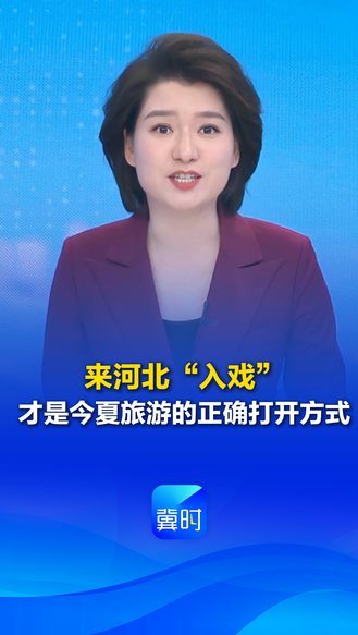 来河北“入戏”，才是今夏旅游的正确打开方式~丨冀时新闻主播说
