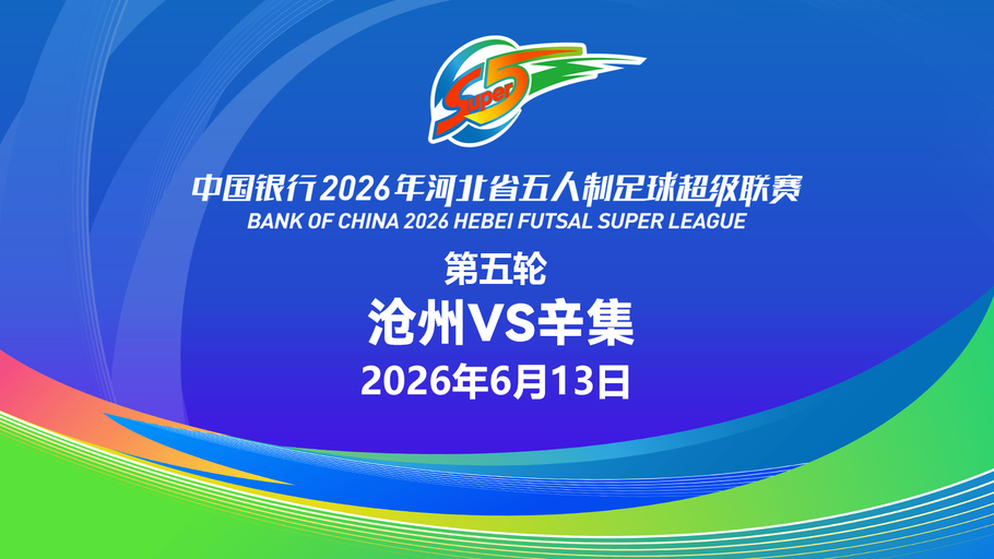 【直播】中国银行2026年河北省五人制足球超级联赛第五轮（7场比赛）