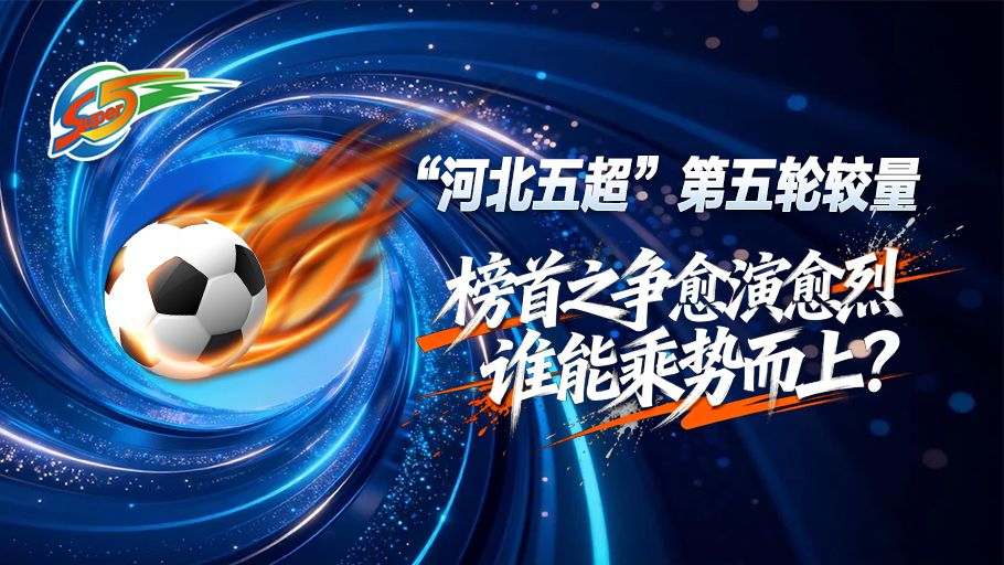 五超情报局丨战火再燃！“河北五超”第五轮较量，榜首之争愈演愈烈，谁能乘势而上？点击解锁赛程→