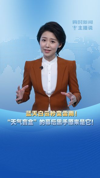 冀时新闻主播说 | 蓝天白云秒变雷雨！“天气盲盒”的幕后黑手原来是它！