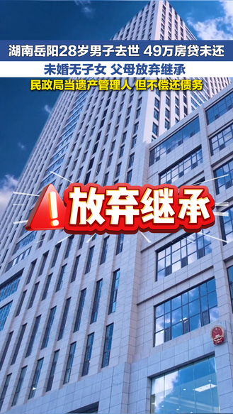 湖南岳阳28岁男子去世 49万房贷未还 未婚无子女 父母放弃继承 民政局当遗产管理人 但不偿还债务 | 律师说