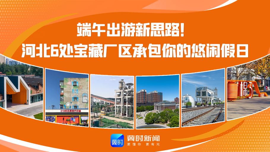 【网络中国节·端午】端午出游新思路！河北6处宝藏厂区承包你的悠闲假日
