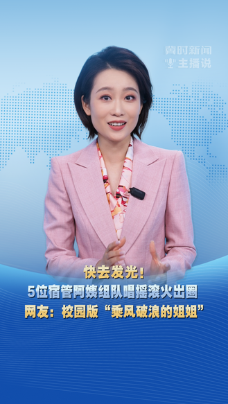 冀时新闻主播说 | 快去发光！5位宿管阿姨组队唱摇滚火出圈 网友：校园版“乘风破浪的姐姐”