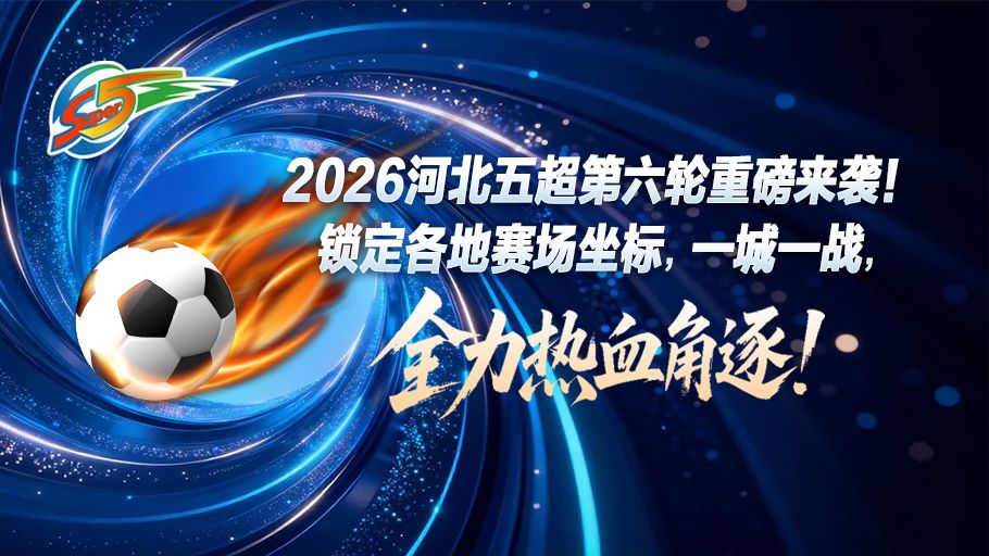 五超情报局丨2026河北五超第六轮重磅来袭！锁定各地赛场坐标，一城一战，全力热血角逐！点击解锁赛程→