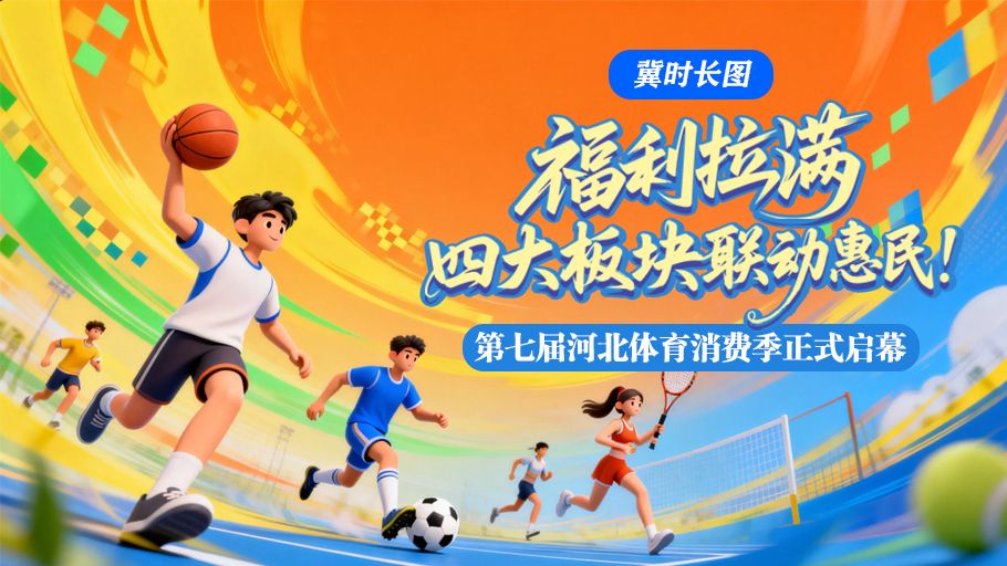 冀时长图丨福利拉满！四大板块联动惠民！第七届河北体育消费季正式启幕