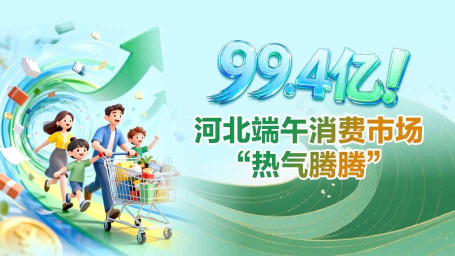 微海报 | 99.4亿！河北端午消费市场“热气腾腾”