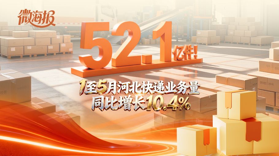 微海报丨52.1亿件！1至5月河北快递业务量同比增长10.4%