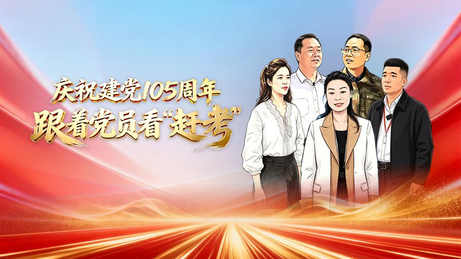 「庆祝建党105周年」跟着党员看“赶考”