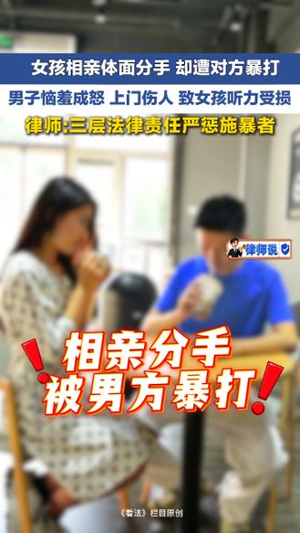女孩相亲体面分手 却遭对方暴打 男子恼羞成怒 上门伤人 致女孩听力受损 律师:三层法律责任严惩施暴者