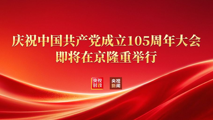 直播丨庆祝中国共产党成立105周年大会即将在京隆重举行