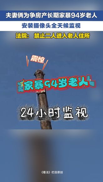 冀时新闻主播说 | 夫妻俩为争房产长期家暴94岁老人 安装摄像头全天候监视 法院裁定禁止二人进入老人住所