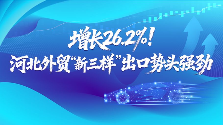 微海报丨增长26.2%！河北外贸“新三样”出口势头强劲