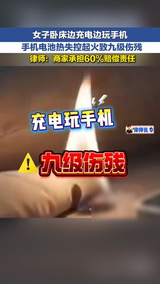 女子卧床边充电边玩手机 手机电池热失控起火致九级伤残 律师称商家要承担60%赔偿责任 | 律师说