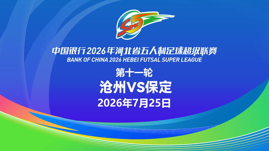 【直播】中国银行2026年河北省五人制足球超级联赛第十一轮（7场比赛）
