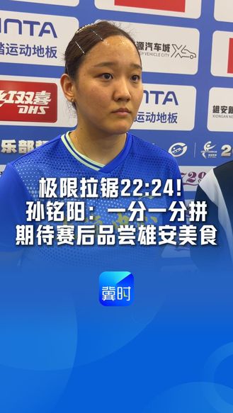 极限拉锯22:24！孙铭阳：一分一分拼，期待赛后品尝雄安美食#2026赛季乒超联赛雄安站