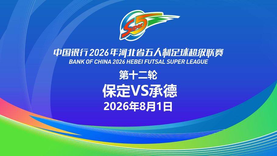 【直播】中国银行2026年河北省五人制足球超级联赛第十二轮（5场比赛）