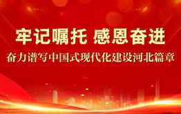 牢记嘱托 感恩奋进——奋力谱写中国式现代化建设河北篇章