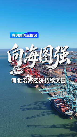 向海图强 河北沿海经济持续突围丨冀时新闻主播说