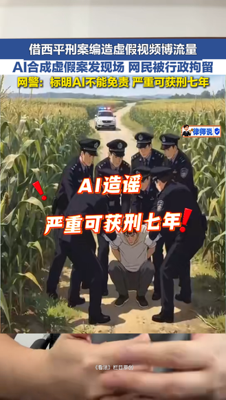 借西平刑案编造虚假视频博流量 AI合成虚假案发现场 网民被行政拘留 网警：标注AI不能免责 严重可获刑七年 | 律师说