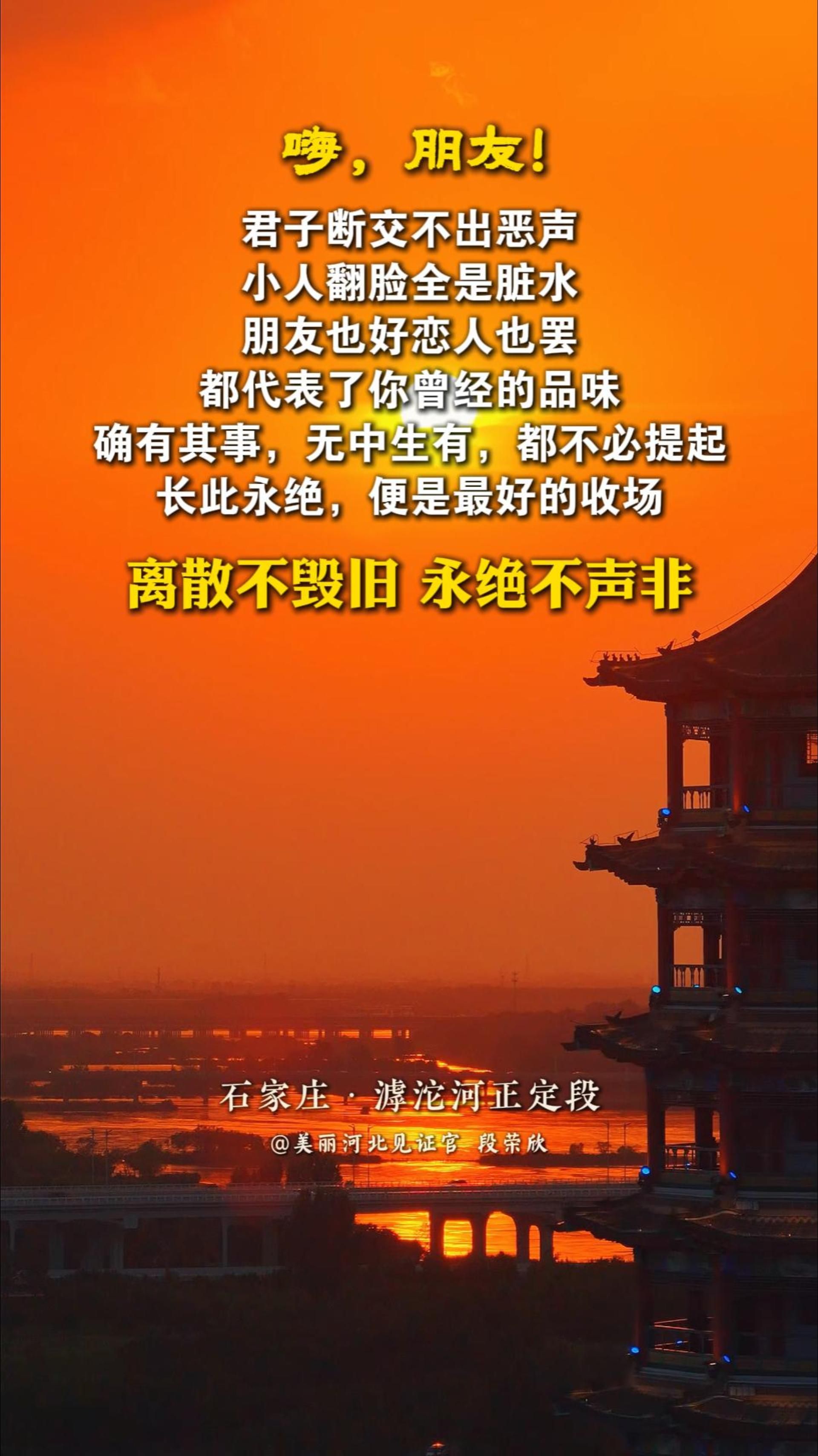 “离散不毁旧，永绝不声非”，君子断交不出恶声，小人翻脸全是脏水。朋友也好恋人也罢，都代表了你曾经的品味。确有其事，无中生有，都不必提起，长此永绝，便是最好的收场。 #晚安#石家庄滹沱河正定段
