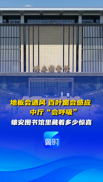 看见雄安丨地板会通风 百叶窗会感应 中厅“会呼吸” 雄安图书馆里藏着多少惊喜？