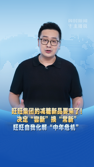 冀时新闻主播说 | 旺旺集团的减糖新品要来了！ 决定“尝新”换“常新” 旺旺自我化解“中年危机”