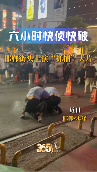 365百姓故事汇 六小时快侦快破 邯郸街头上演“抓捕”大片