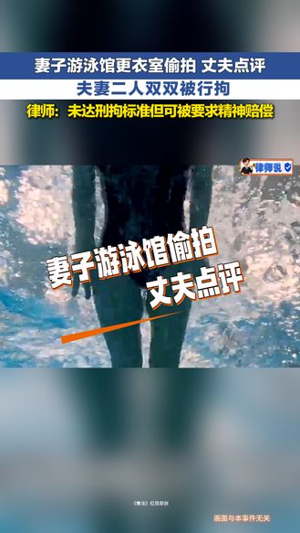 律师说 | 妻子游泳馆更衣室偷拍 丈夫点评 夫妻双双被行拘 律师称未达刑拘标准但可被要求精神赔偿