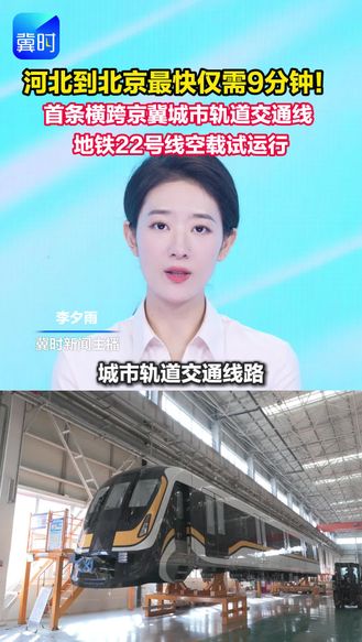 河北到北京最快仅需9分钟！首条横跨京冀城市轨道交通线 地铁22号线空载试运行