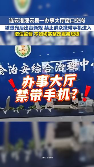 冀时新闻主播说 | 连云港灌云县一办事大厅窗口空岗 被曝光后出台新规 禁止群众携带手机进入 堵住监督 不如切实整改服务