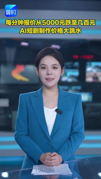 每分钟报价从5000元跌至几百元 AI短剧制作价格大跳水