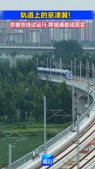 轨道上的京津冀！京雄快线试运行，跨城通勤成现实