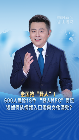 冀时新闻主播说 |全国抢“野人”！600人疯抢18个“野人NPC”岗位 该如何从情绪入口走向文化深处？