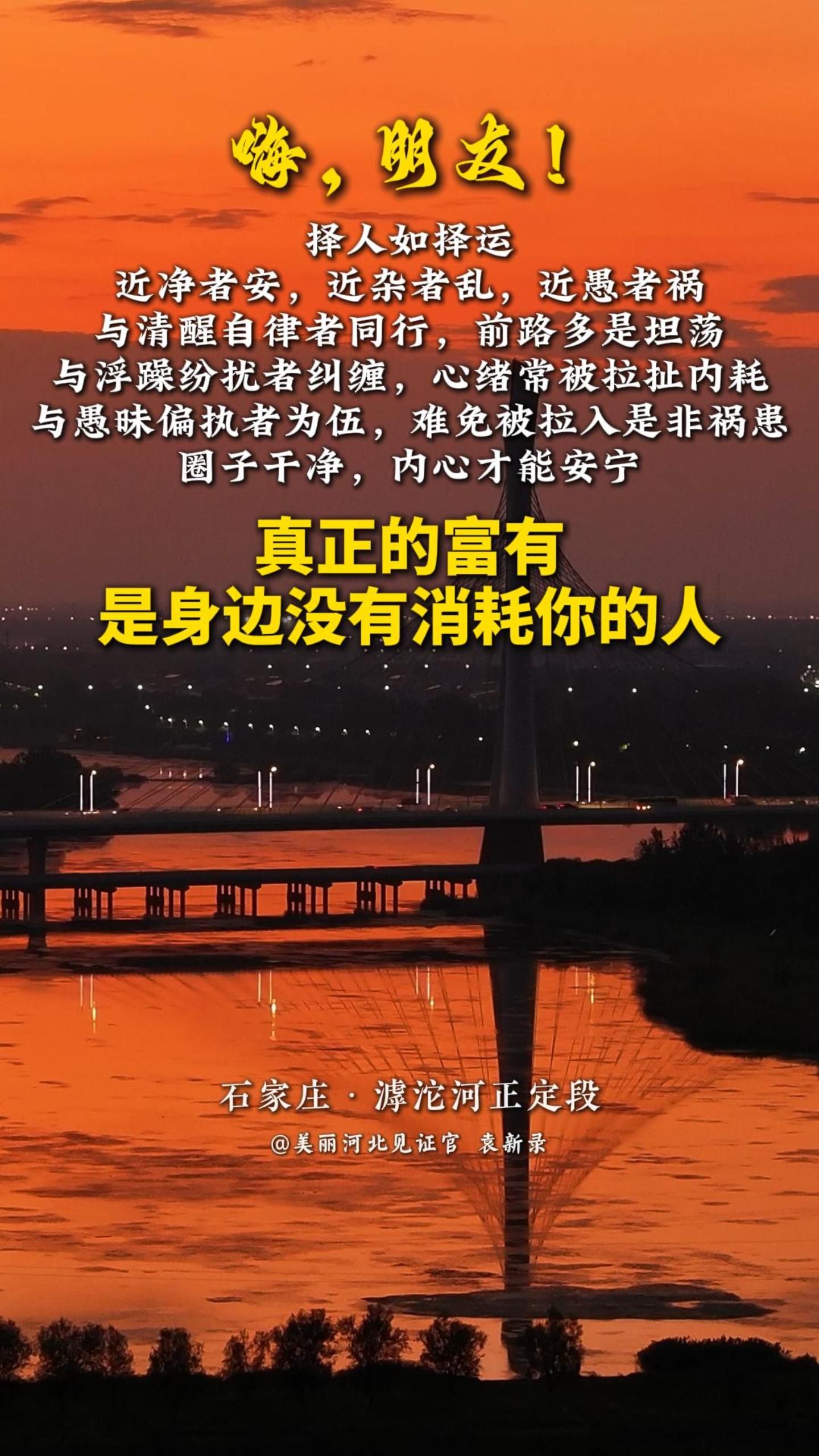 真正的富有是身边没有消耗你的人。择人如择运。近净者安，近杂者乱，近愚者祸。与清醒自律者同行，前路坦荡；与浮躁纷扰者纠缠，徒增内耗；与愚昧偏执者为伍，易陷是非祸患。圈子干净，内心方能安宁。#晚安#美丽河北#石家庄滹沱河正定段