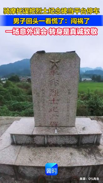 骑摩托误把烈士纪念碑当平台停车 男子回头一看慌了：闯祸了 一场意外误会 转身是真诚致敬