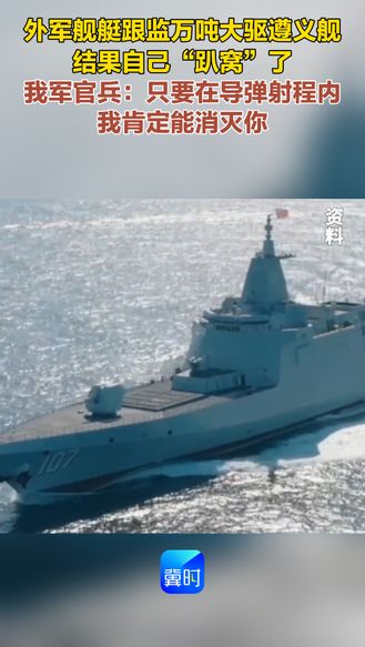 外军舰艇跟监万吨大驱遵义舰 结果自己“趴窝”了 我军官兵：只要在导弹射程内我肯定能消灭你