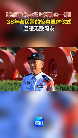 邯郸千年古街上演暖心一幕！38年老民警的惊喜退休仪式 温暖无数网友