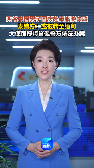 两名中国男子国庆赴泰旅游失联，泰国警方：或被转至缅甸！大使馆称将督促警方依法办案！