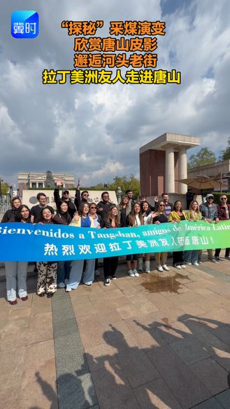 “探秘”采煤演变 欣赏唐山皮影 邂逅河头老街 拉丁美洲友人走进唐山