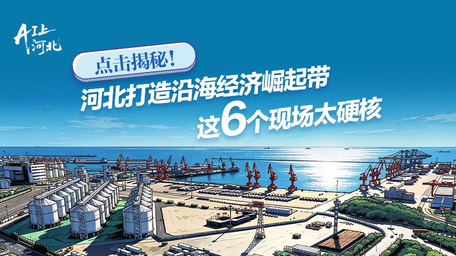 AI上河北丨点击揭秘！河北打造沿海经济崛起带，这6个现场太硬核