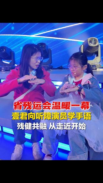 省残运会温暖一幕丨壹君向听障演员学手语，“残健共融”从走近开始！