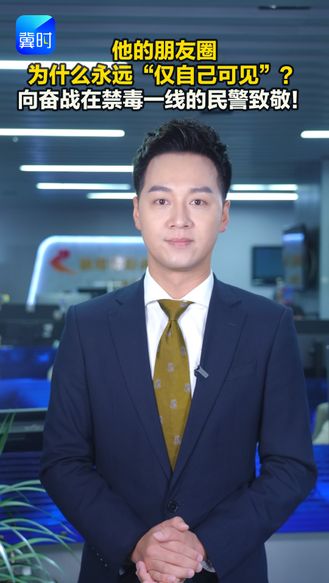 他的朋友圈为什么永远“仅自己可见”？向奋战在禁毒一线的民警致敬！