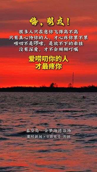 冀时共创 晚安心语丨爱唠叨你的人，才最疼你。很多人只在意你飞得高不高，只有真心待你的人，才心疼你累不累。唠叨不是啰嗦，是放不下的牵挂，没有深爱，才不会频频叮嘱……#秦皇岛金梦海湾浴场#晚安#美丽河北#冀时共创晚安心语