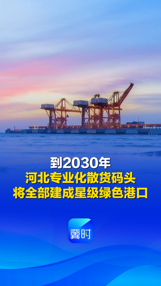 发布会快讯丨到2030年，河北专业化散货码头将全部建成星级绿色港口