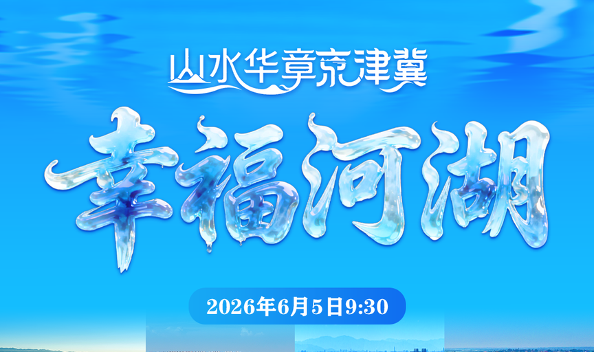 《山水华章京津冀》新媒体系列直播活动首场节目《幸福河湖》将于6月5日世界环境日9:30上线！敬请关注~
